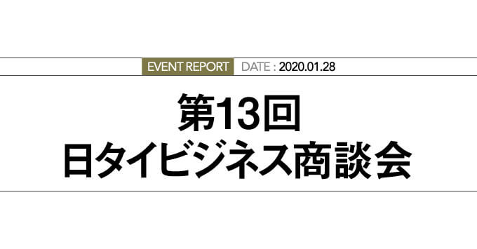 EVENT REPORT DATE : 2020.01.28 第13回 日タイビジネス商談会