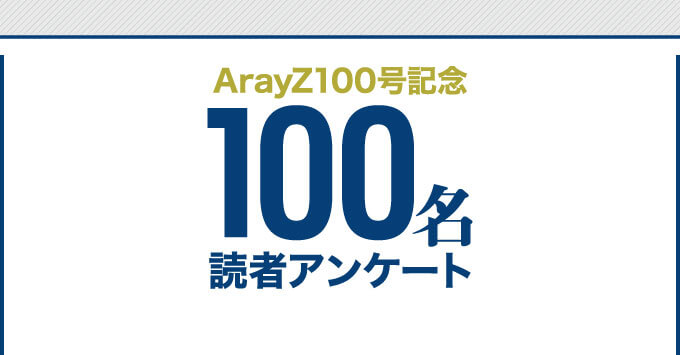 ArayZ100号記念 100名 読者アンケート