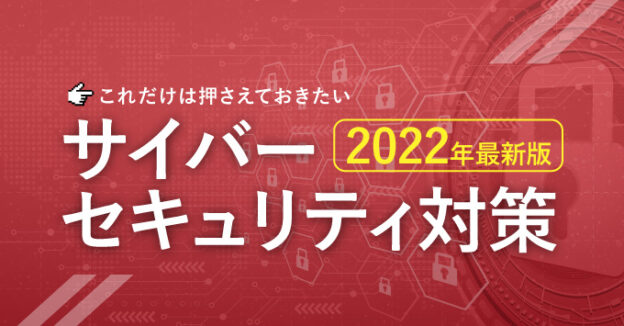 サイバーセキュリティ対策2022年最新版